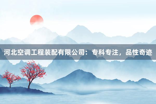 河北空调工程装配有限公司：专科专注，品性奇迹